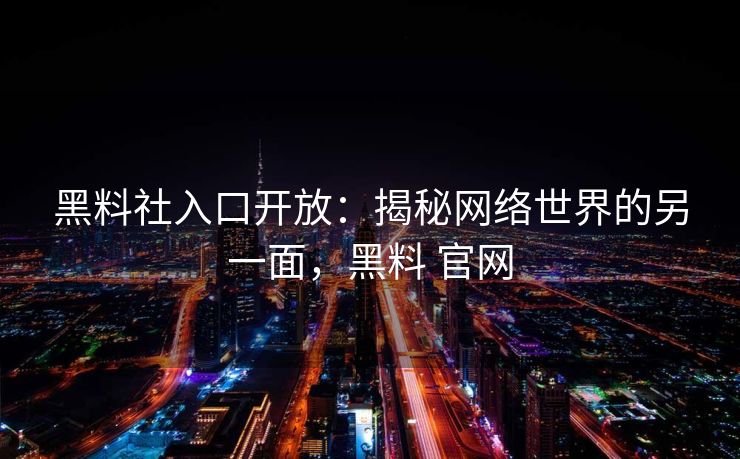 黑料社入口开放：揭秘网络世界的另一面，黑料 官网