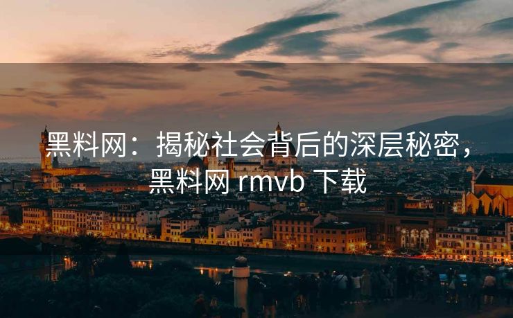 黑料网:揭秘社会背后的深层秘密,黑料网 rmvb 下载 黑料网:揭秘社会背后的深层秘密,黑料网 rmvb 下载