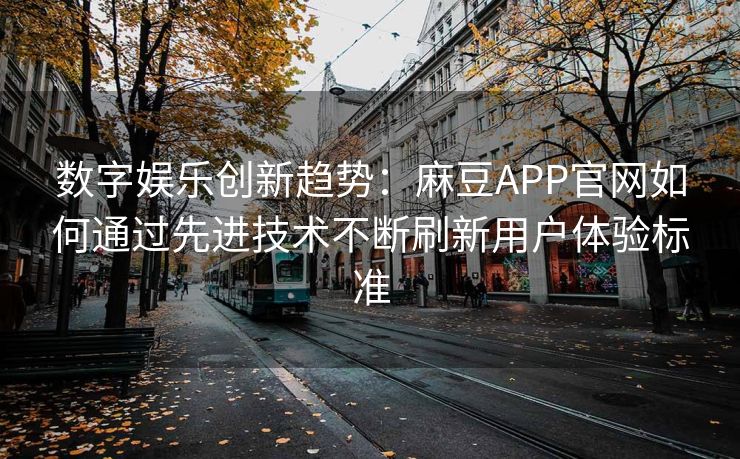 数字娱乐创新趋势:麻豆APP官网如何通过先进技术不断刷新用户体验标准 数字娱乐创新趋势:麻豆APP官网如何通过先进技术不断刷新用户体验标准