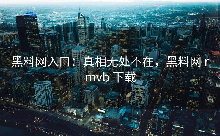 黑料网入口:真相无处不在,黑料网 rmvb 下载 黑料网入口:真相无处不在,黑料网 rmvb 下载